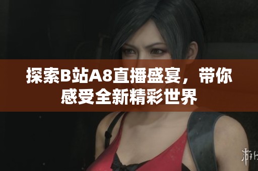 探索B站A8直播盛宴，带你感受全新精彩世界