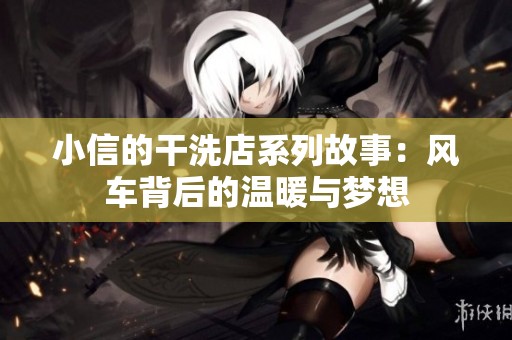 小信的干洗店系列故事：风车背后的温暖与梦想