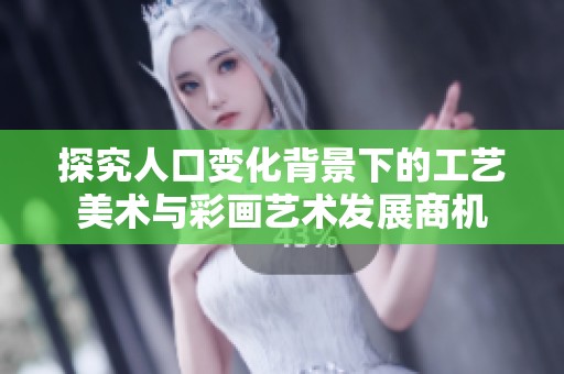 探究人口变化背景下的工艺美术与彩画艺术发展商机
