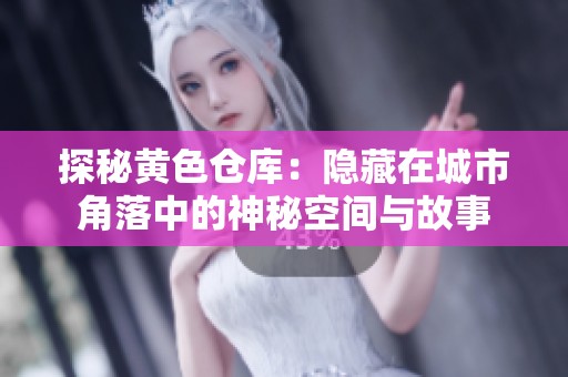 探秘黄色仓库：隐藏在城市角落中的神秘空间与故事