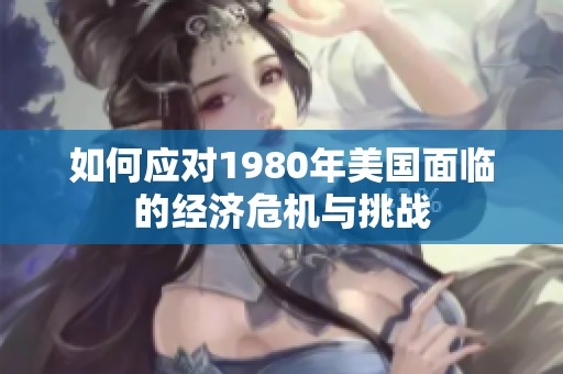 如何应对1980年美国面临的经济危机与挑战