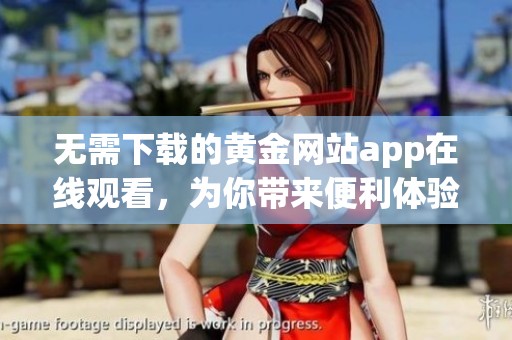 无需下载的黄金网站app在线观看，为你带来便利体验
