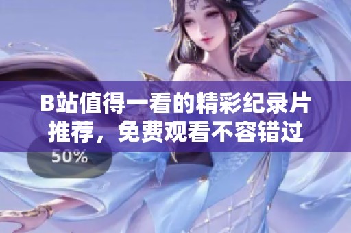 B站值得一看的精彩纪录片推荐，免费观看不容错过