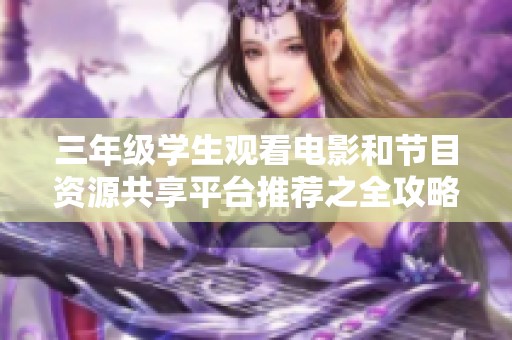 三年级学生观看电影和节目资源共享平台推荐之全攻略