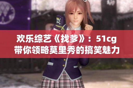 欢乐综艺《找爹》：51cg带你领略莫里秀的搞笑魅力