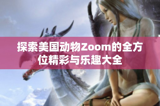 探索美国动物Zoom的全方位精彩与乐趣大全