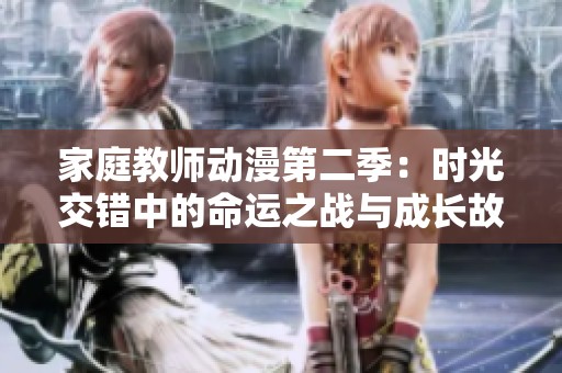 家庭教师动漫第二季：时光交错中的命运之战与成长故事