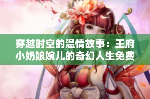 穿越时空的温情故事：王府小奶娘婉儿的奇幻人生免费阅读