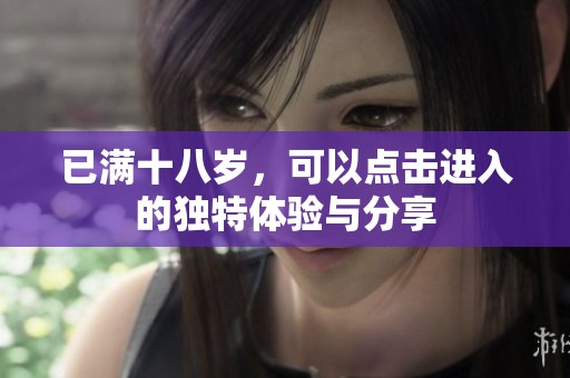 已满十八岁，可以点击进入的独特体验与分享
