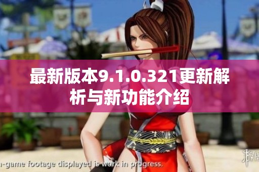 最新版本9.1.0.321更新解析与新功能介绍