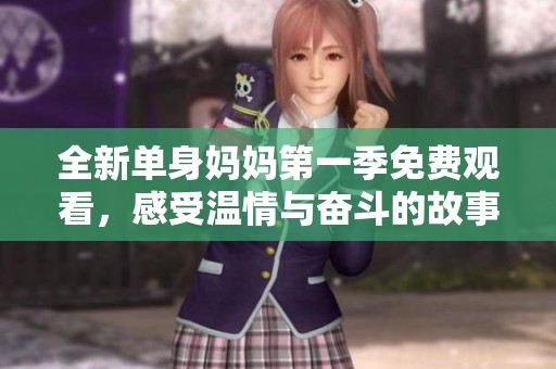 全新单身妈妈第一季免费观看，感受温情与奋斗的故事