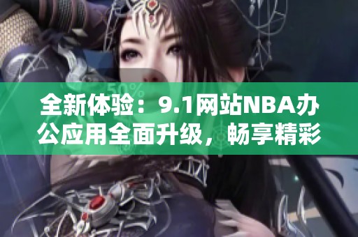 全新体验：9.1网站NBA办公应用全面升级，畅享精彩篮球世界