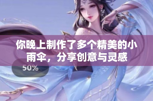 你晚上制作了多个精美的小雨伞，分享创意与灵感
