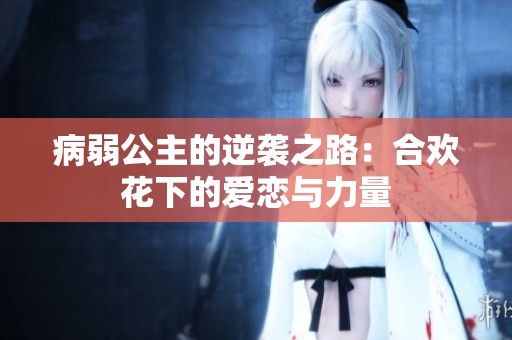 病弱公主的逆袭之路：合欢花下的爱恋与力量