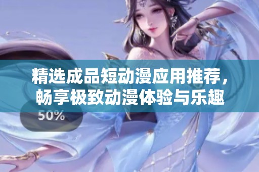 精选成品短动漫应用推荐，畅享极致动漫体验与乐趣