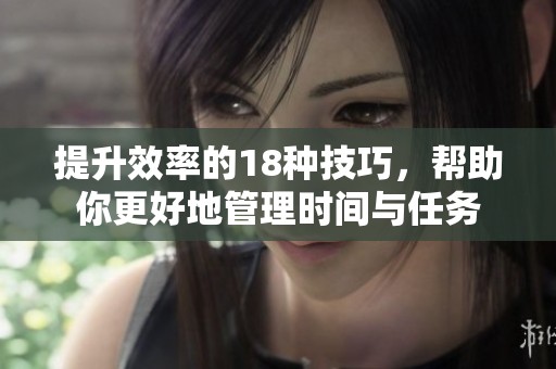 提升效率的18种技巧，帮助你更好地管理时间与任务