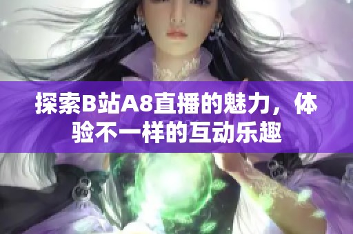 探索B站A8直播的魅力，体验不一样的互动乐趣