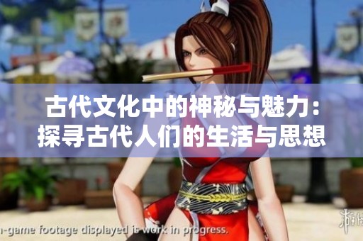 古代文化中的神秘与魅力：探寻古代人们的生活与思想