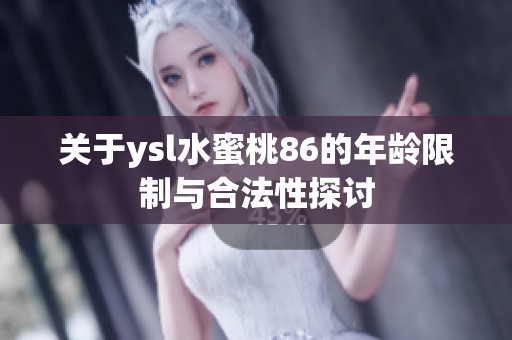 关于ysl水蜜桃86的年龄限制与合法性探讨