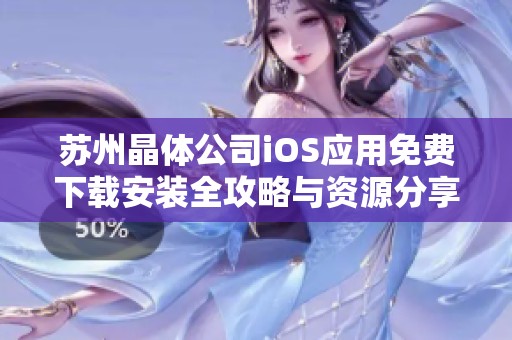 苏州晶体公司iOS应用免费下载安装全攻略与资源分享