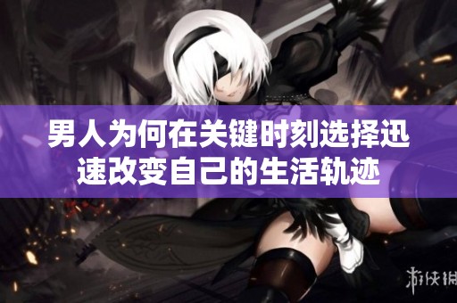 男人为何在关键时刻选择迅速改变自己的生活轨迹