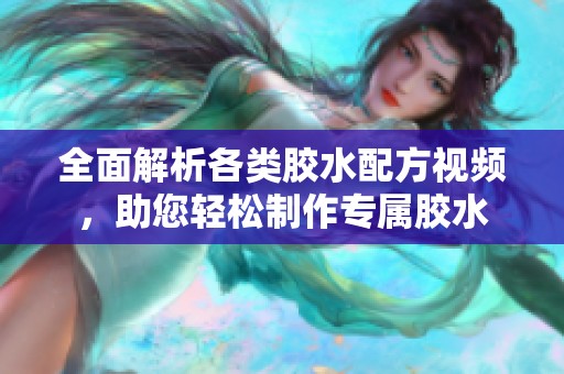 全面解析各类胶水配方视频，助您轻松制作专属胶水