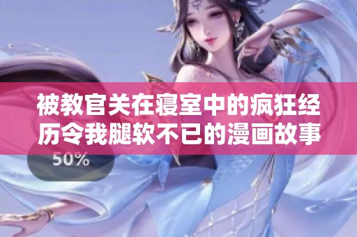 被教官关在寝室中的疯狂经历令我腿软不已的漫画故事