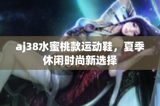 aj38水蜜桃款运动鞋，夏季休闲时尚新选择
