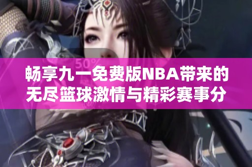畅享九一免费版NBA带来的无尽篮球激情与精彩赛事分析