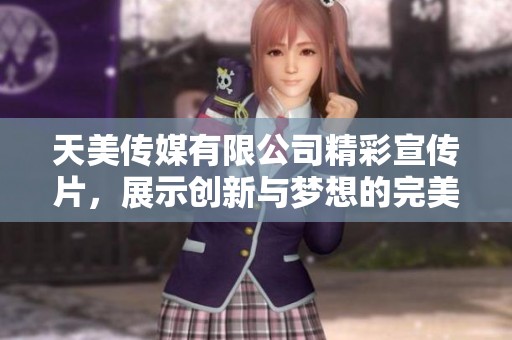 天美传媒有限公司精彩宣传片，展示创新与梦想的完美结合