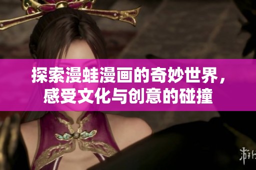 探索漫蛙漫画的奇妙世界，感受文化与创意的碰撞