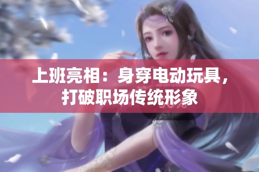 上班亮相：身穿电动玩具，打破职场传统形象