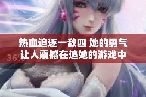 热血追逐一敌四 她的勇气让人震撼在追她的游戏中