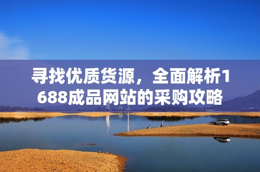 寻找优质货源，全面解析1688成品网站的采购攻略