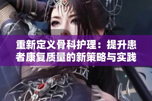 重新定义骨科护理：提升患者康复质量的新策略与实践
