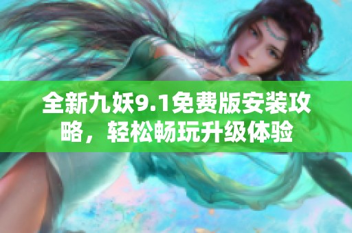 全新九妖9.1免费版安装攻略，轻松畅玩升级体验