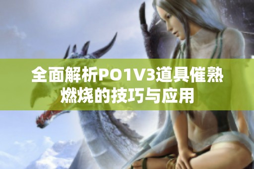 全面解析PO1V3道具催熟燃烧的技巧与应用