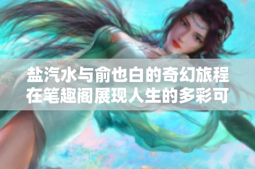 盐汽水与俞也白的奇幻旅程在笔趣阁展现人生的多彩可能性