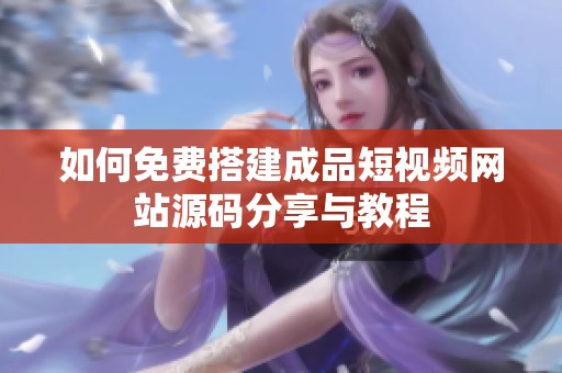 如何免费搭建成品短视频网站源码分享与教程