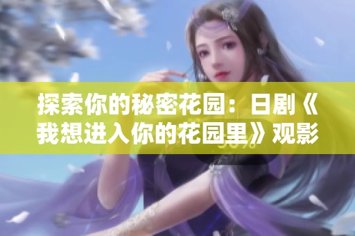 探索你的秘密花园：日剧《我想进入你的花园里》观影指南