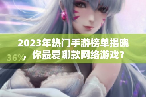 2023年热门手游榜单揭晓，你最爱哪款网络游戏？