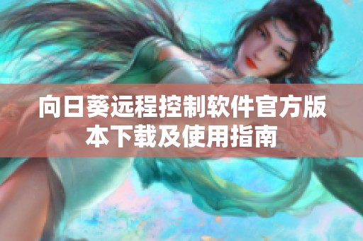 向日葵远程控制软件官方版本下载及使用指南