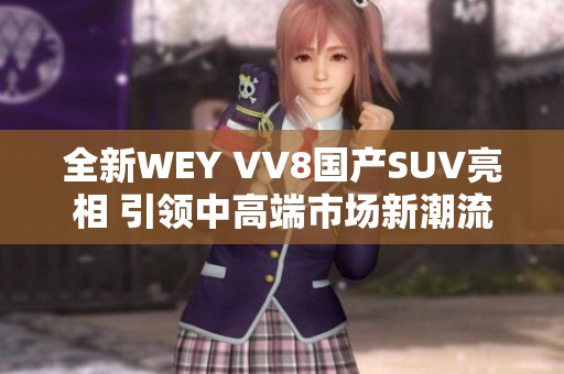 全新WEY VV8国产SUV亮相 引领中高端市场新潮流