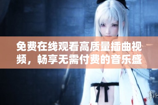 免费在线观看高质量插曲视频，畅享无需付费的音乐盛宴