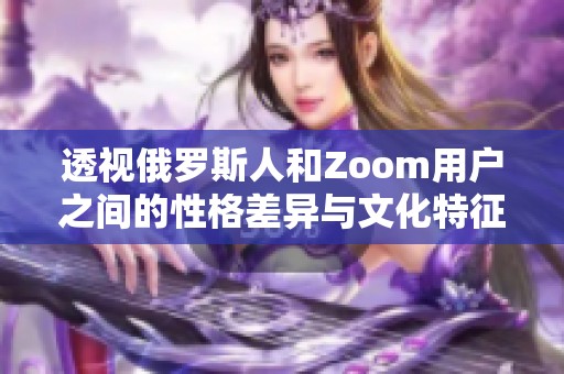 透视俄罗斯人和Zoom用户之间的性格差异与文化特征