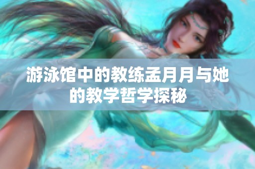 游泳馆中的教练孟月月与她的教学哲学探秘
