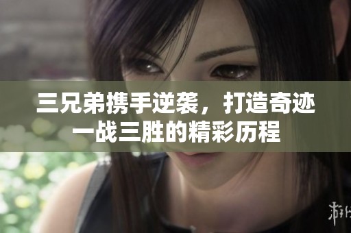 三兄弟携手逆袭，打造奇迹一战三胜的精彩历程