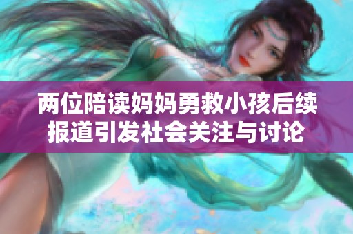 两位陪读妈妈勇救小孩后续报道引发社会关注与讨论