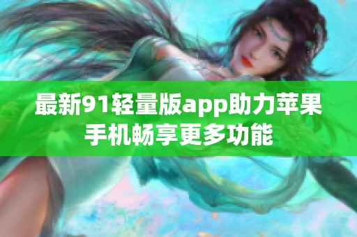 最新91轻量版app助力苹果手机畅享更多功能