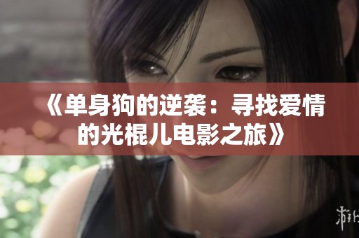 《单身狗的逆袭：寻找爱情的光棍儿电影之旅》